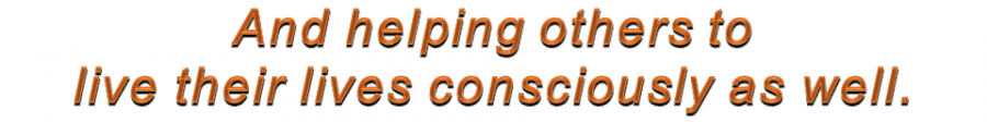And helping others to live their lives consciously as well.